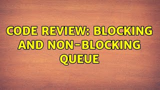 Code Review: Blocking and non-blocking queue (2 Solutions!!)