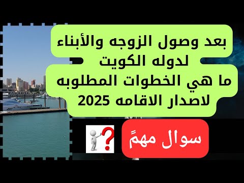 لو الزوجه والابناء وصلوا دوله الكويت بتاشيره التحاق بعائل ما هي الخطوات لاصدار الاقامه 2025
