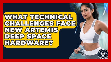 What Technical Challenges Face New Artemis Deep Space Hardware? - All About Astronauts