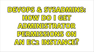 DevOps & SysAdmins: How do I get administrator permissions on an EC2 instance? Profile