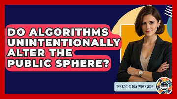 Do Algorithms Unintentionally Alter The Public Sphere? - The Sociology Workshop