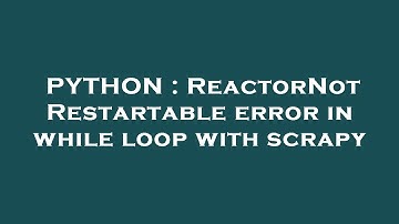 PYTHON : ReactorNotRestartable error in while loop with scrapy