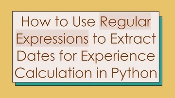 How to Use Regular Expressions to Extract Dates for Experience Calculation in Python