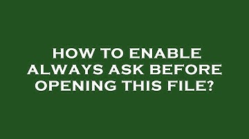How to enable always ask before opening this file?