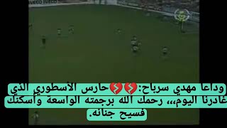 ‏‏وداعا مهدي سرباح:💔💔حارس الأسطوري الذي غادرنا اليوم،،، رحمك الله برجمته الواسعة وأسكنك فسيح جنانه.