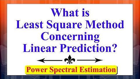 What is Least Square Method Concerning Linear Prediction? | Power Spectral Estimation |
