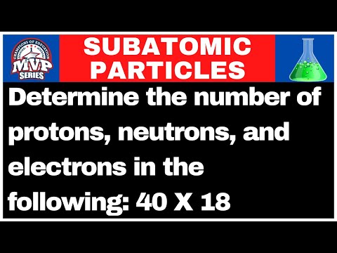 Determine the number of protons, neutrons, and electrons in the following: 40 X 18