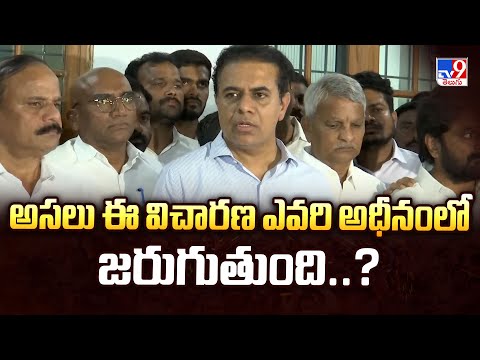 అసలు ఈ విచారణ ఎవరి అధీనం జరుగుతుంది..?  : KTR - TV9 - TV9