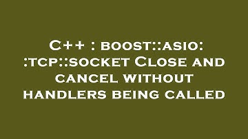 C++ : boost::asio::tcp::socket Close and cancel without handlers being called
