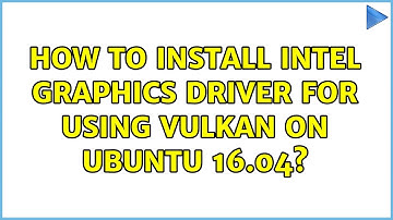 Ubuntu: How to install intel graphics driver for using vulkan on Ubuntu 16.04? (2 Solutions!!)