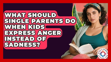 What Should Single Parents Do When Kids Express Anger Instead Of Sadness?