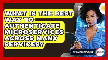 What Is The Best Way To Authenticate Microservices Across Many Services? - The SaaS Pros Breakdown