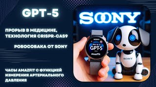 GPT-5 от OpenAI | ВИЧ побежден? | Робособака от Sony | Часы Amazfit с функцией измерения давления