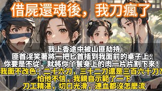 完結爽文：借屍還魂後，我刀瘋了。我上香途中被山匪劫持。 匪首淫笑著將一把匕首插到我面前的桌子上： 你要是不從，就將你丫鬟身上的肉一片片割下來！我面不改色地拔出匕首：二十六刀，三十二刀還是三百六十刀？