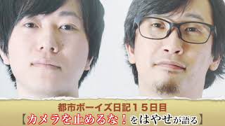 都市ボーイズ日記１５日目「カメラを止めるな！をはやせが語る」