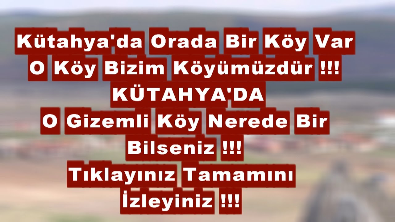 Kütahya'da orada bir köy var uzakta o köy bizim köyümüzdür !!!
