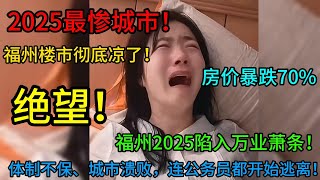 2025最惨城市！福州楼市彻底凉了！房价暴跌70%，福州2025陷入万业萧条！体制不保、城市溃败，连公务员都开始逃离！