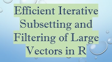 Efficient Iterative Subsetting and Filtering of Large Vectors in R