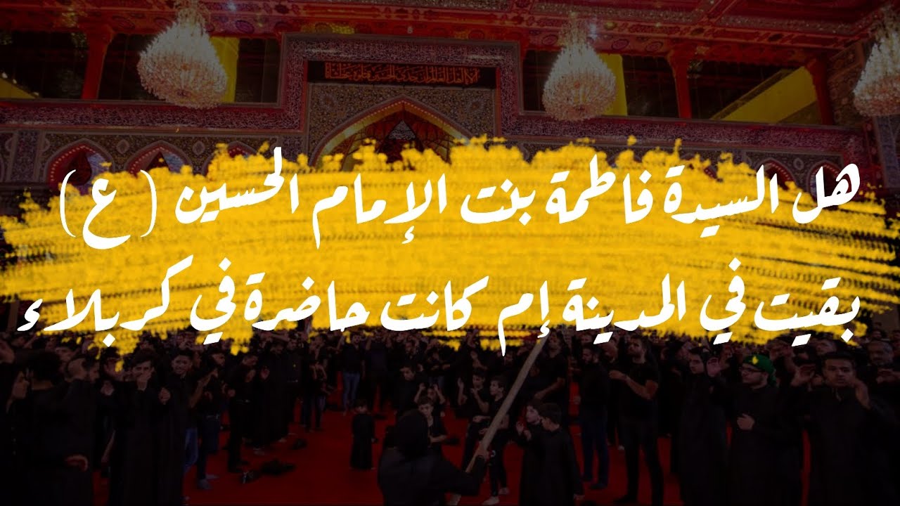 هل أن فاطمة بنت الإمام الحسين(ع) بقيت في المدينة إم كانت حاضرة في كربلاء/الشيخ حسين الشطري العبودي
