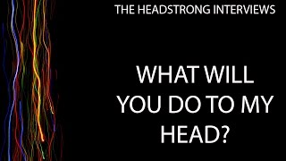 HeadStrong Interviews - What Will You Do To My Head?
