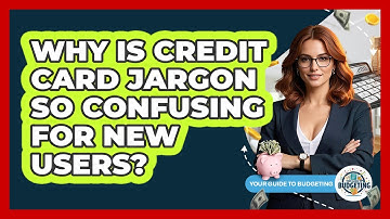 Why Is Credit Card Jargon So Confusing For New Users? - Your Guide to Budgeting