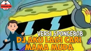 AKU LAGI CARI MAMA MUDA BUAT KASIH UANG SEJUTA VERSI SPONGEBOB