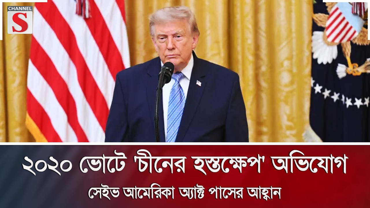 ২০২০ ভোটে 'চীনের হস্তক্ষেপ' অভিযোগ; সেইভ আমেরিকা অ্যাক্ট পাসের আহ্বান | Channel S News