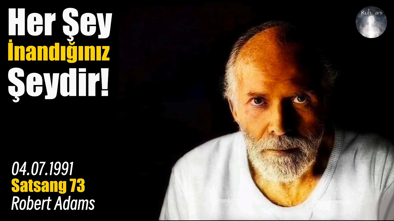 HER ŞEY İNANDIĞINIZ ŞEYDİR - AYDINLANMIŞ, HAKİKATA ERMİŞ KİŞİ ROBERT ADAMS - SATSANG 73