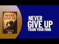 Train Your Mind to Never Give Up (Audiobook)