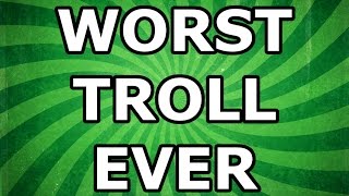Worst Troll Ever
