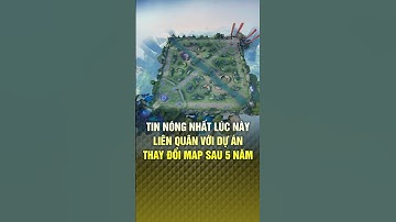 LIÊN QUÂN CHUẨN BỊ DỰ ÁN THAY ĐỔI MAP MỚI SAU 5 NĂM