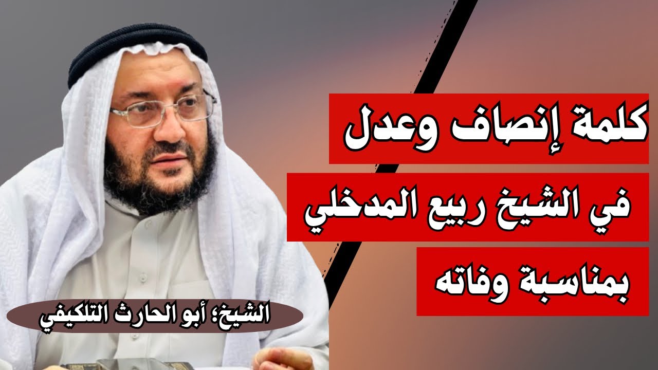 كلمة إنصاف وعدل في الشيخ ربيع المدخلي بمناسبة وفاته || الشيخ؛ أبو الحارث التلكيفي -حفظه الله ووفقه-.