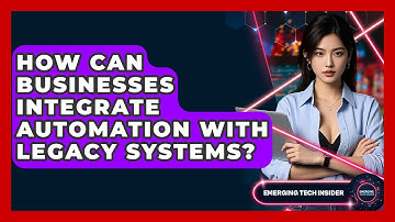 How Can Businesses Integrate Automation With Legacy Systems? - Emerging Tech Insider