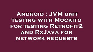 Android : JVM unit testing with Mockito for testing Retrofit2 and RxJava for network requests