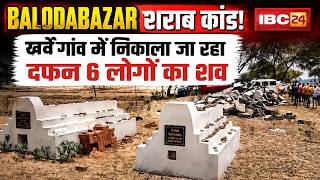 Balodabazar News: शराब पीने से 8 लोगों की मौत का मामला। खर्वे गांव में निकाला जा रहा दफन 6 शव