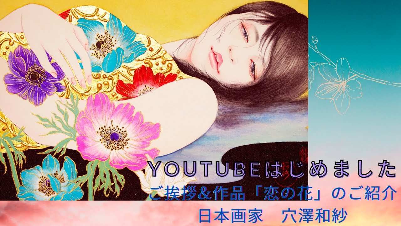 日本画家 穴澤和紗【ご挨拶&作品紹介「恋の花」】/Japanese painting 