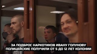 За подброс наркотиков Ивану Голунову полицейские получили от 5 до 12 лет колонии