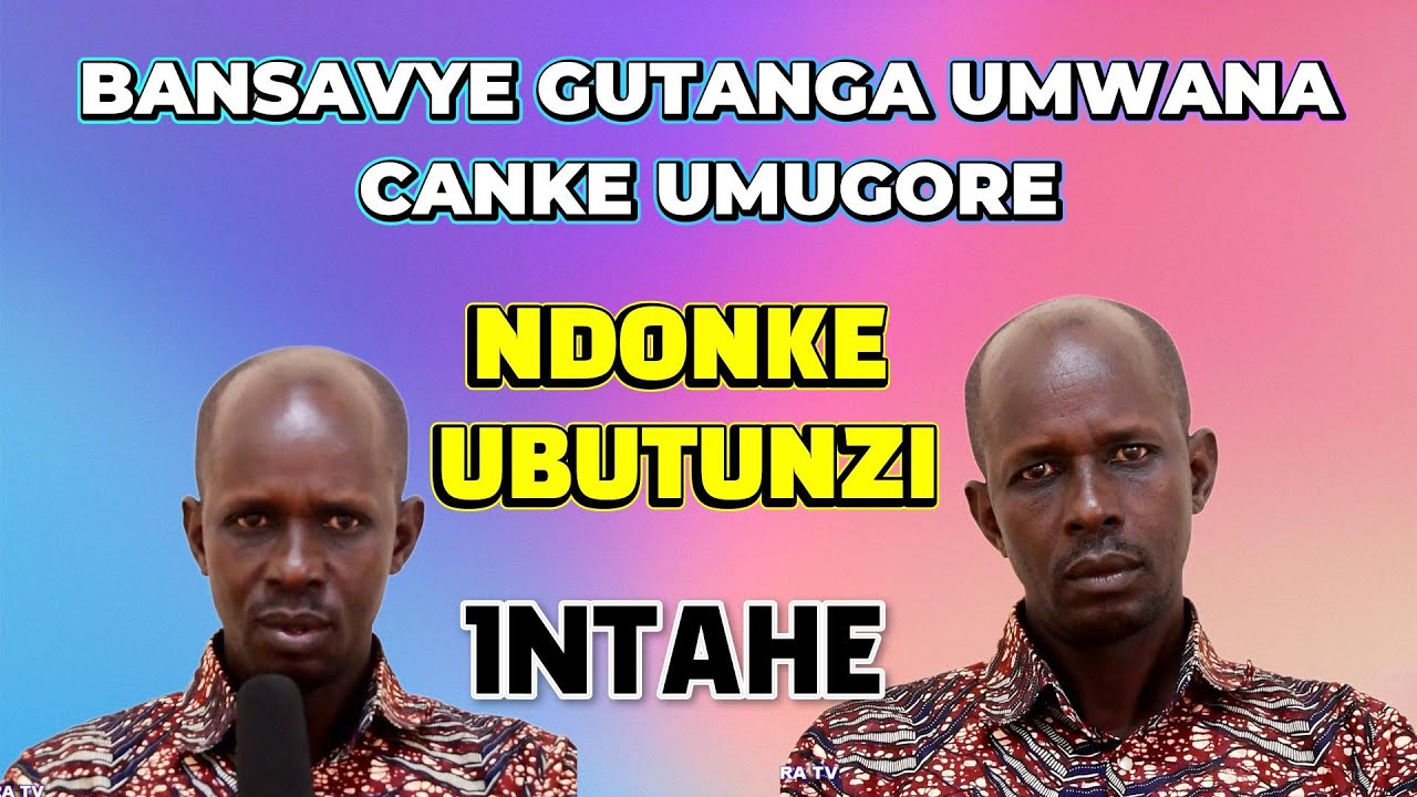 BANSAVYE UMWANA CANKE UMUGORE NGO BAMPE UBUTUNZI//VYAVUYE KUNKONI YICUMA NARI NTUNZE YARIMWO IBISIGO