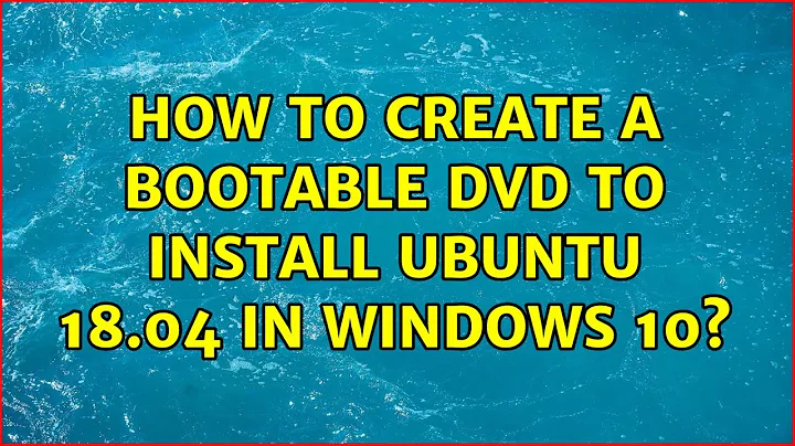 Ubuntu: How to create a bootable DVD to install Ubuntu 18.04 in Windows 10?