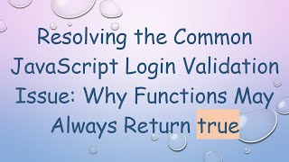 Resolving the Common JavaScript Login Validation Issue: Why Functions May Always Return true Profile
