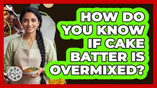 How Do You Know If Cake Batter Is Overmixed?