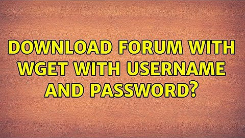 Download forum with wget with username and password? (4 Solutions!!)