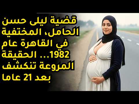 القضية الغامضة للحامل ليلى حسن التي اختفت في القاهرة عام 1982 الحقيقة الصادمة بعد 21 عام ا
