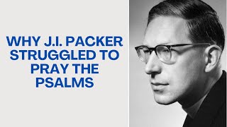 Why J.I. Packer Struggled to Pray the Psalms