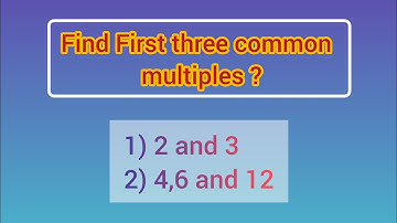Find the first three common multiples of 2 and 3? |Find the first three common multiples of 4,6,12?