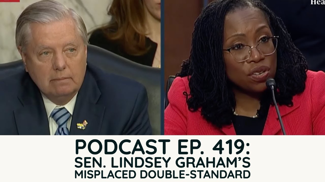 Podcast Ep. 419: Sen. Lindsey Graham's Misplaced Double-Standard