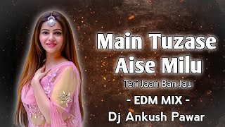 Teri Jaan Ban Jau - EDM Mix - Dj Ankush Pawar - Mai Tujhse Aise Milu EDM Mix Dj Song