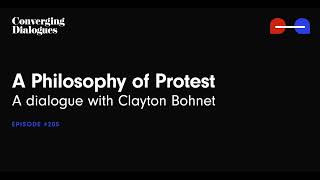 #205 - A Philosophy of Protest: A Dialogue with Clayton Bohnet