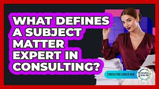 What Defines A Subject Matter Expert In Consulting? - Consulting Career Hub