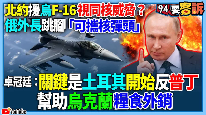 【94要客訴】北約援烏F-16視同核威脅？俄外長跳腳「可攜核彈頭」！卓冠廷：關鍵是土耳其開始反普丁！幫助烏克蘭糧食外銷 - 天天要聞
